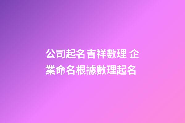 公司起名吉祥數理 企業命名根據數理起名-第1張-公司起名-玄機派
